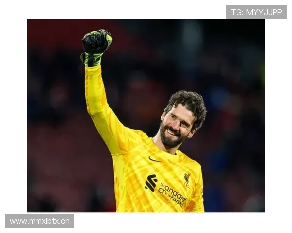 阿利松7000万创门将纪录与罗马崛起转折解析 阿利松7000万创门将纪录与罗马崛起转折解析